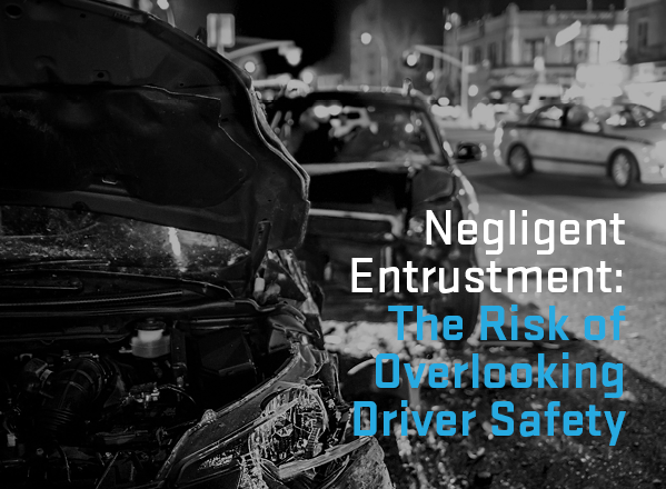 Negligent Entrustment: The Risk of Overlooking Driver Safety